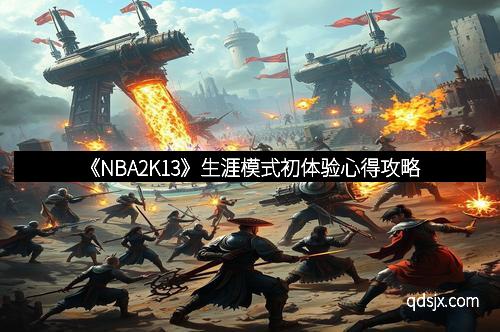 《NBA2K13》生涯模式初体验心得攻略